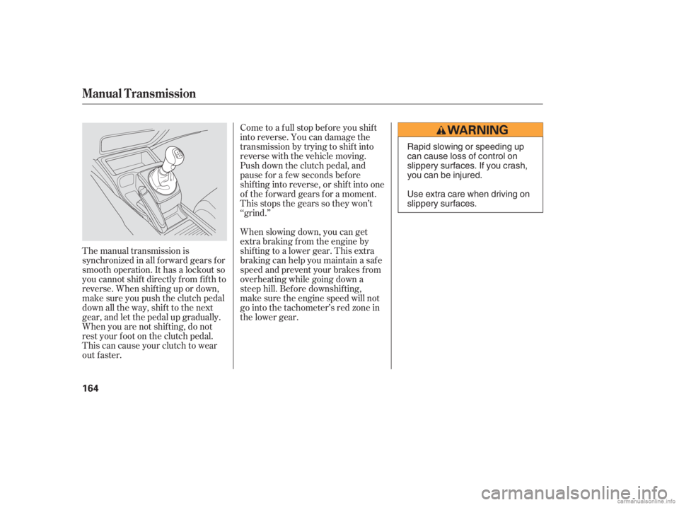 HONDA CIVIC SEDAN 2006  Owners Manual (in English) Come to a full stop before you shift
into reverse. You can damage the
transmission by trying to shif t into
reverse with the vehicle moving.
Push down the clutch pedal, and
pause f or a f ew seconds b