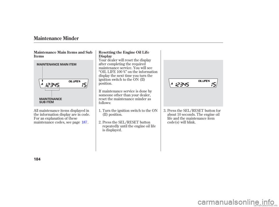 HONDA CIVIC SEDAN 2006  Owners Manual (in English) Press the SEL/RESET button f or
about 10 seconds. The engine oil
lif e and the maintenance item
code(s) will blink.
Your dealer will reset the display
af ter completing the required
maintenance servic