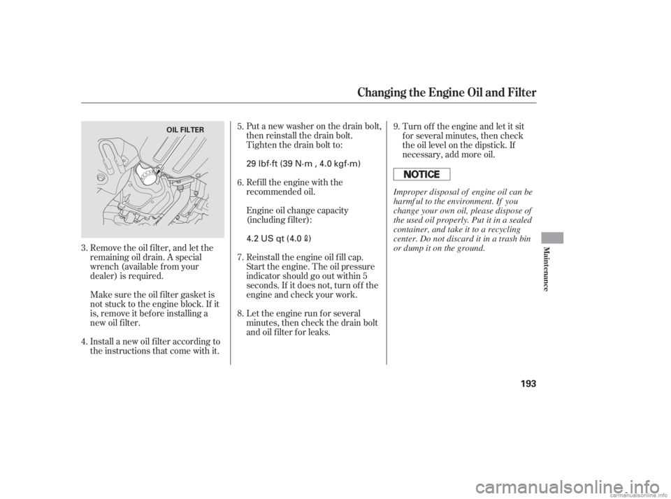HONDA CIVIC SEDAN 2006  Owners Manual (in English) Put a new washer on the drain bolt,
then reinstall the drain bolt.
Tighten the drain bolt to:
Refill the engine with the
recommended oil.
Engine oil change capacity
(including f ilter):
Reinstall the 