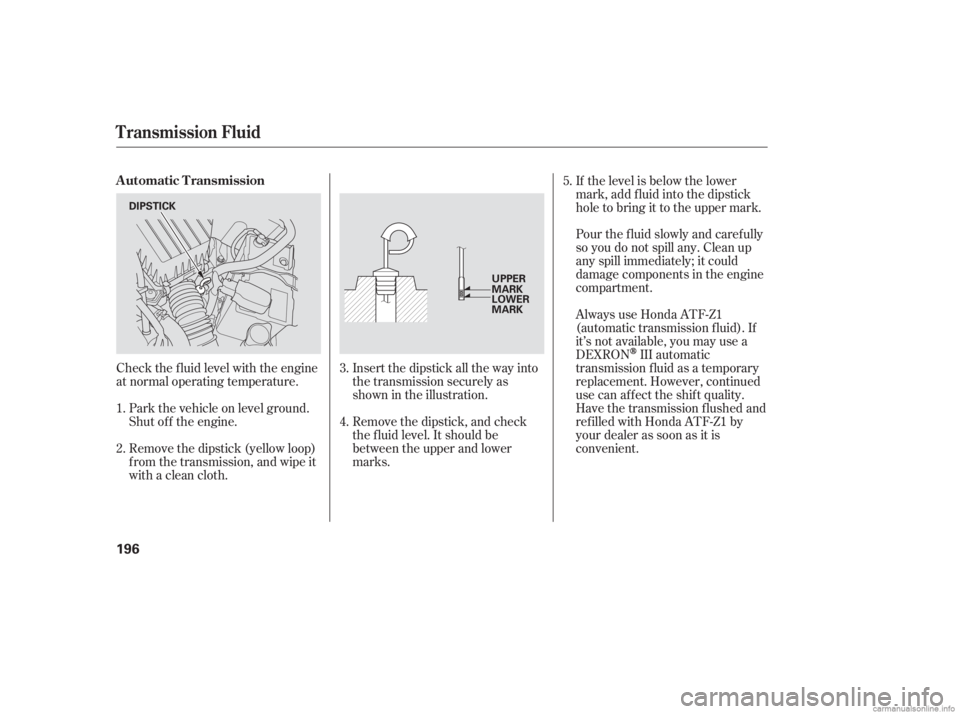 HONDA CIVIC SEDAN 2006  Owners Manual (in English) Pour the f luid slowly and caref ully
so you do not spill any. Clean up
any spill immediately; it could
damage components in the engine
compartment.
Check the f luid level with the engine
at normal op