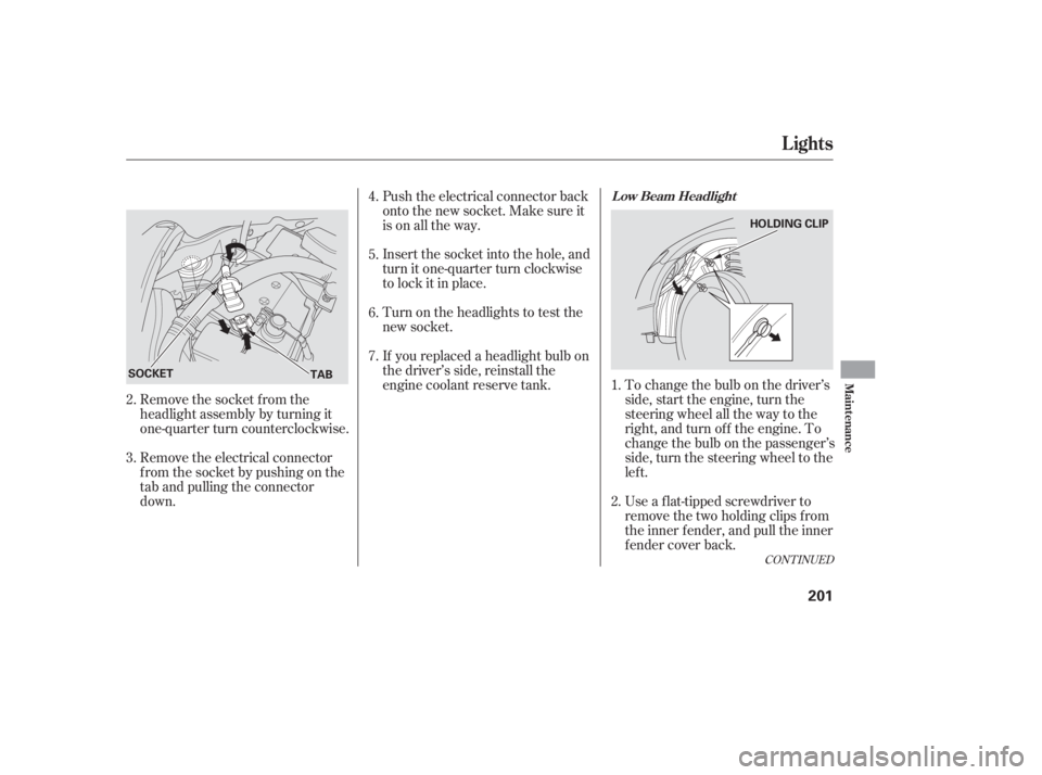 HONDA CIVIC SEDAN 2006  Owners Manual (in English) If youreplacedaheadlightbulbon
the driver’s side, reinstall the
engine coolant reserve tank.
Remove the socket from the
headlight assembly by turning it
one-quarter turn counterclockwise.
Remove the