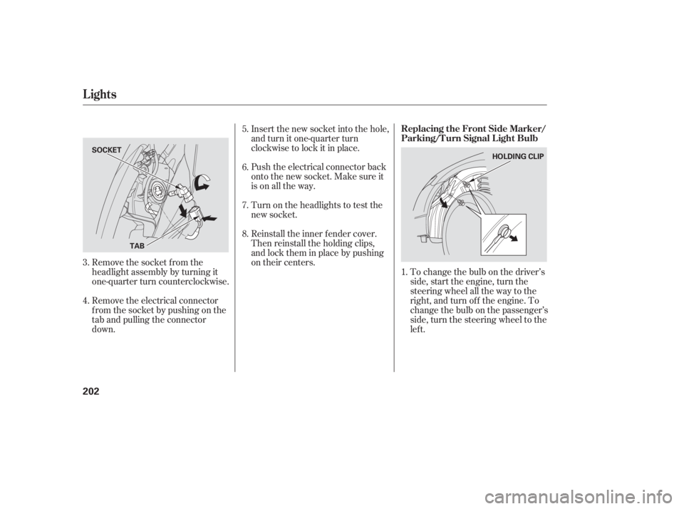 HONDA CIVIC SEDAN 2006  Owners Manual (in English) To change the bulb on the driver’s
side, start the engine, turn the
steering wheel all the way to the
right, and turn of f the engine. To
change the bulb on the passenger’s
side, turn the steering