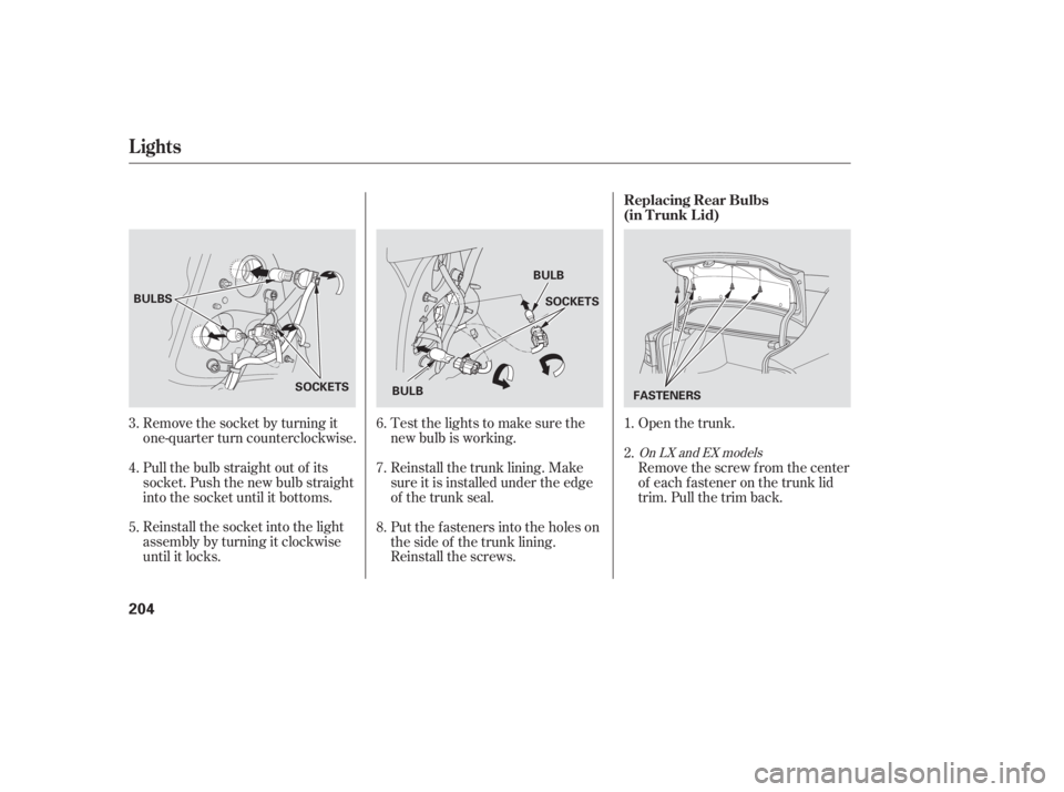 HONDA CIVIC SEDAN 2006  Owners Manual (in English) Open the trunk.
Remove the socket by turning it
one-quarter turn counterclockwise.
Pull the bulb straight out of its
socket. Push the new bulb straight
into the socket until it bottoms.
Reinstall the 
