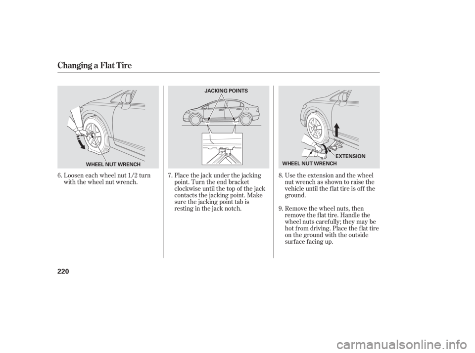 HONDA CIVIC SEDAN 2006  Owners Manual (in English) Loosen each wheel nut 1/2 turn
with the wheel nut wrench.Place the jack under the jacking
point. Turn the end bracket
clockwise until the top of the jack
contacts the jacking point. Make
sure the jack