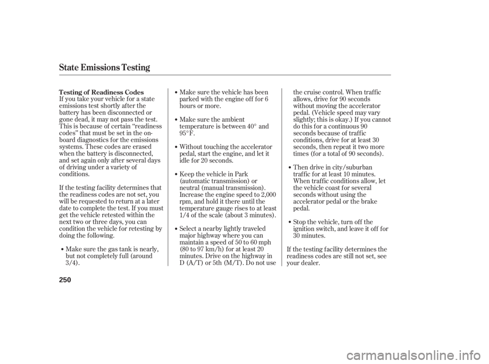 HONDA CIVIC SEDAN 2006  Owners Manual (in English) If you take your vehicle f or a state
emissions test shortly af ter the
battery has been disconnected or
gone dead, it may not pass the test.
This is because of certain ‘‘readiness
codes’’ tha