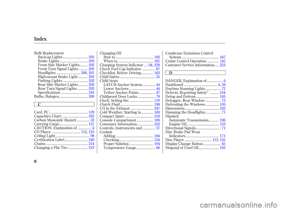 HONDA CIVIC SEDAN 2006  Owners Manual (in English) Î
Bulb Replacement..........................
Back-up Lights .203
..............................
Brake Lights .203
........
Front Side Marker Lights . 202
.........
Front Turn Signal Lights . 202
...