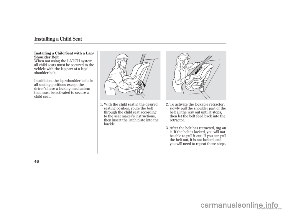 HONDA CIVIC SEDAN 2006   (in English) Service Manual When not using the LATCH system,
all child seats must be secured to the
vehicle with the lap part of a lap/
shoulder belt.With the child seat in the desired
seating position, route the belt
through th