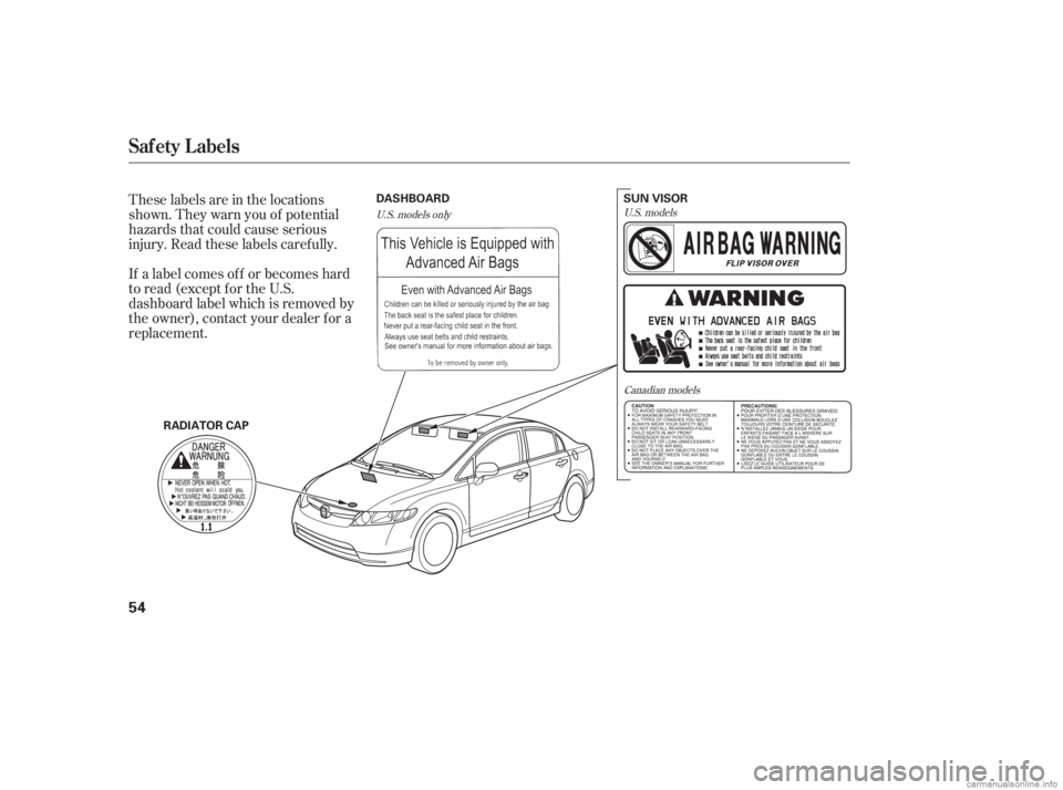 HONDA CIVIC SEDAN 2006  Owners Manual (in English) These labels are in the locations
shown. They warn you of potential
hazards that could cause serious
injury. Read these labels caref ully.
If a label comes of f or becomes hard
to read (except for the