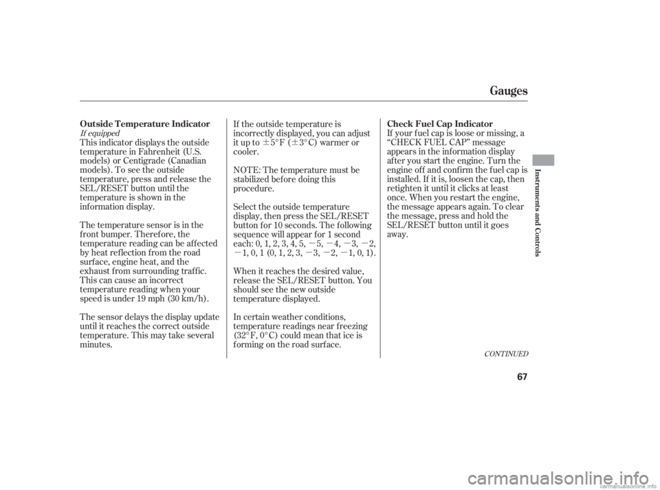 HONDA CIVIC SEDAN 2006   (in English) User Guide ¶¶µµµµ
µ µµµ If your f uel cap is loose or missing, a
‘‘CHECK FUEL CAP’’ message
appears in the information display
af ter you start the engine. Turn the
engine of f and co