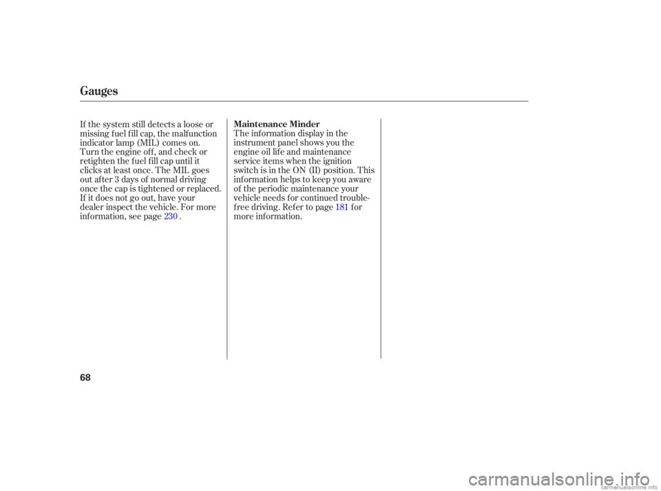 HONDA CIVIC SEDAN 2006   (in English) Repair Manual The inf ormation display in the
instrument panel shows you the
engine oil lif e and maintenance
service items when the ignition
switch is in the ON (II) position. This
inf ormation helps to keep you a