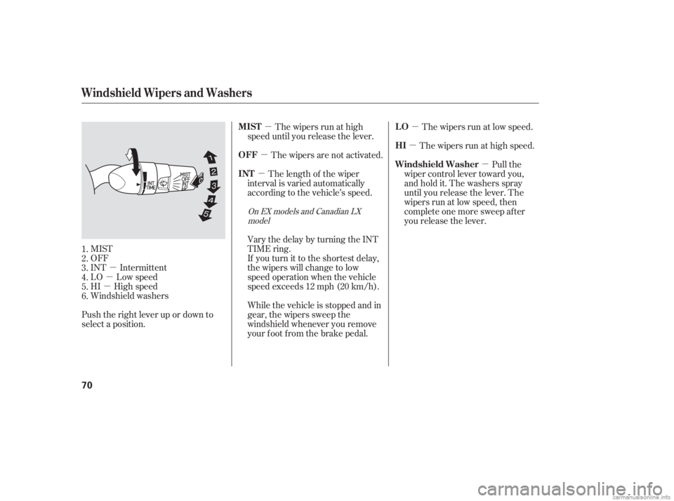 HONDA CIVIC SEDAN 2006   (in English) Manual PDF µ
µ
µ µ
µ
µ µ
µ µ
MIST
OFF
INT Intermittent
LO Low speed
HI High speed
Windshield washers
Push the right lever up or down to
select a position. The wipers are not activated.
The wipe