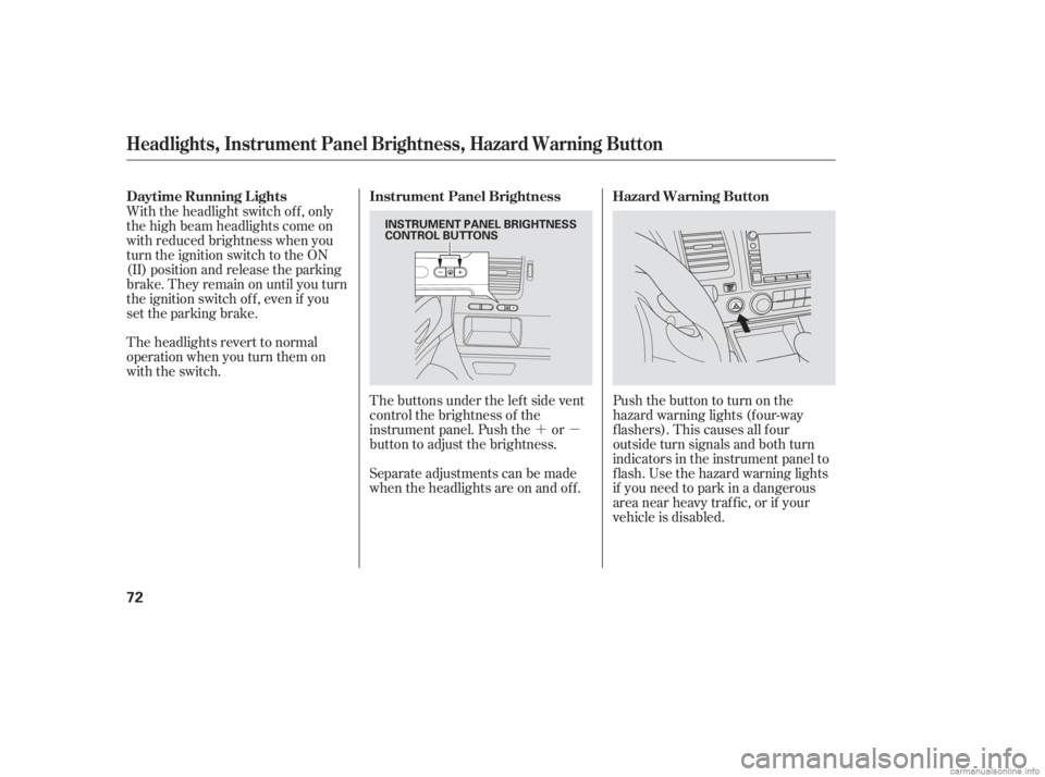 HONDA CIVIC SEDAN 2006   (in English) Manual PDF ´µ
The headlights revert to normal
operation when you turn them on
with the switch.
The buttons under the lef t side vent
control the brightness of the
instrument panel. Push the or
button to adju