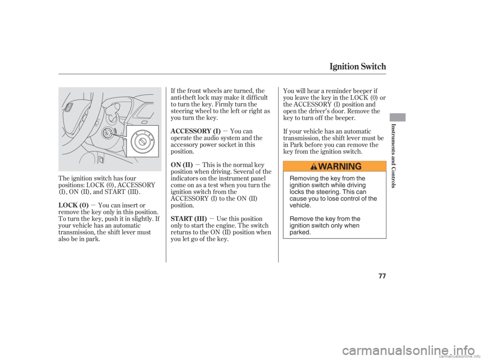 HONDA CIVIC SEDAN 2006   (in English) Manual PDF µ
µ µ
µ
The ignition switch has f our
positions: LOCK (0), ACCESSORY
(I), ON (II), and START (III). If the f ront wheels are turned, the
anti-theft lock may make it difficult
to turn the key. 