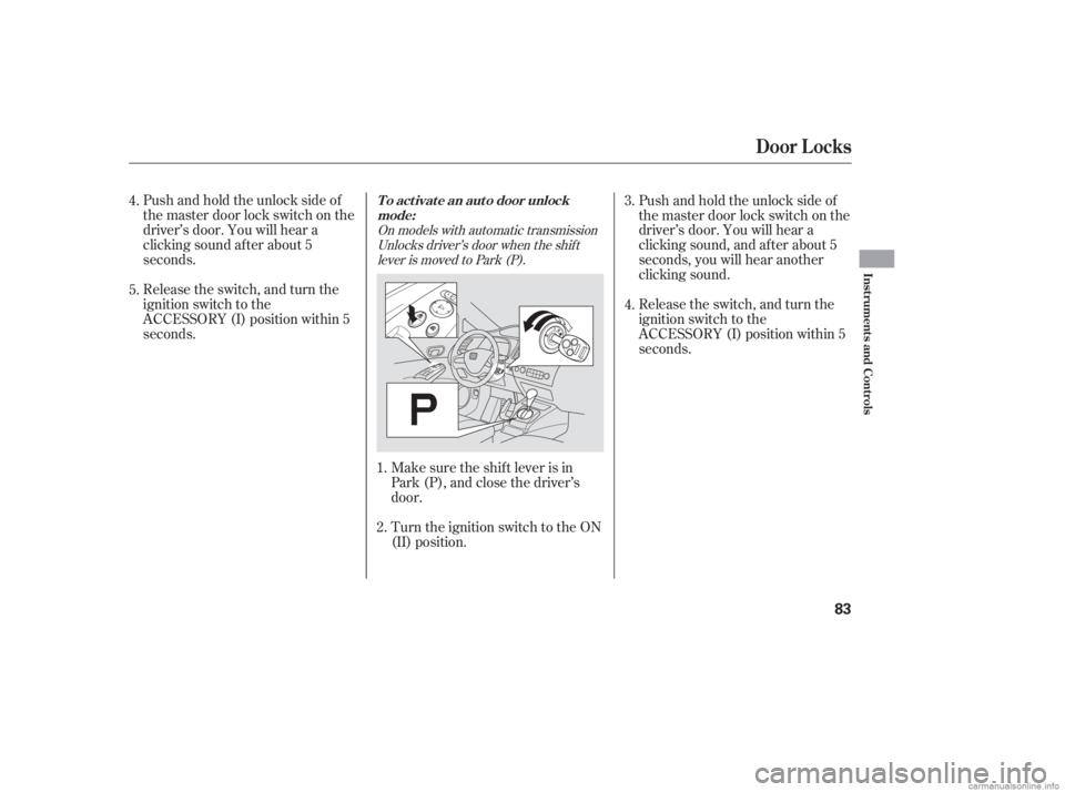 HONDA CIVIC SEDAN 2006  Owners Manual (in English) Pushandholdtheunlocksideof
the master door lock switch on the
driver’s door. You will hear a
clicking sound af ter about 5
seconds.
Release the switch, and turn the
ignition switch to the
ACCESSORY 