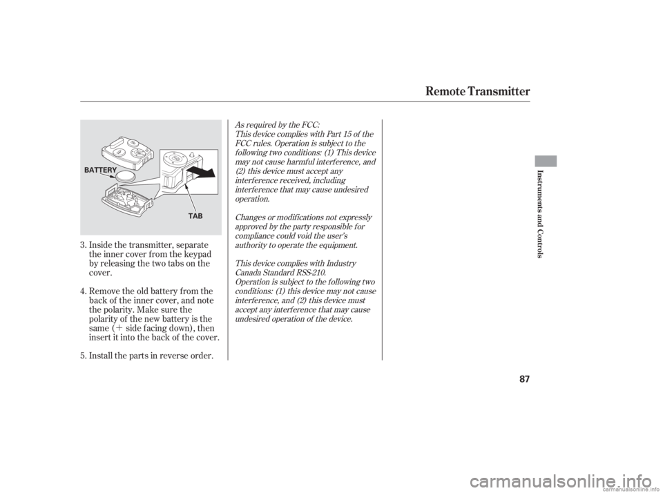 HONDA CIVIC SEDAN 2006   (in English) Manual Online ´
Inside the transmitter, separate
the inner cover f rom the keypad
by releasing the two tabs on the
cover.
Remove the old battery from the
back of the inner cover, and note
the polarity. Make sure 