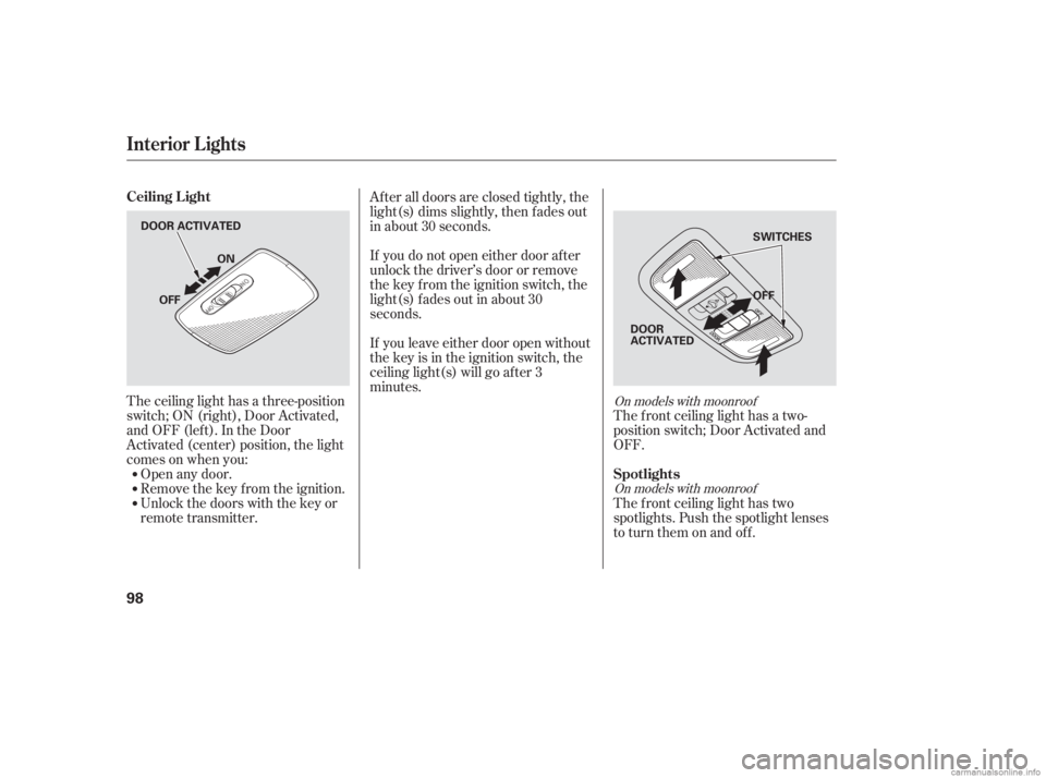 HONDA CIVIC SEDAN 2006  Owners Manual (in English) The ceiling light has a three-position
switch;ON(right),DoorActivated,
andOFF(left).IntheDoor
Activated (center) position, the light
comesonwhenyou:Open any door.
Remove the key from the ignition.
Unl