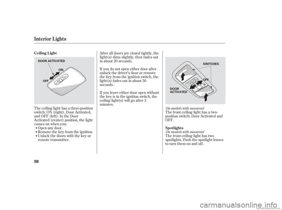 HONDA CIVIC SEDAN 2006   (in English) Owners Manual The ceiling light has a three-position
switch;ON(right),DoorActivated,
andOFF(left).IntheDoor
Activated (center) position, the light
comesonwhenyou:Open any door.
Remove the key from the ignition.
Unl