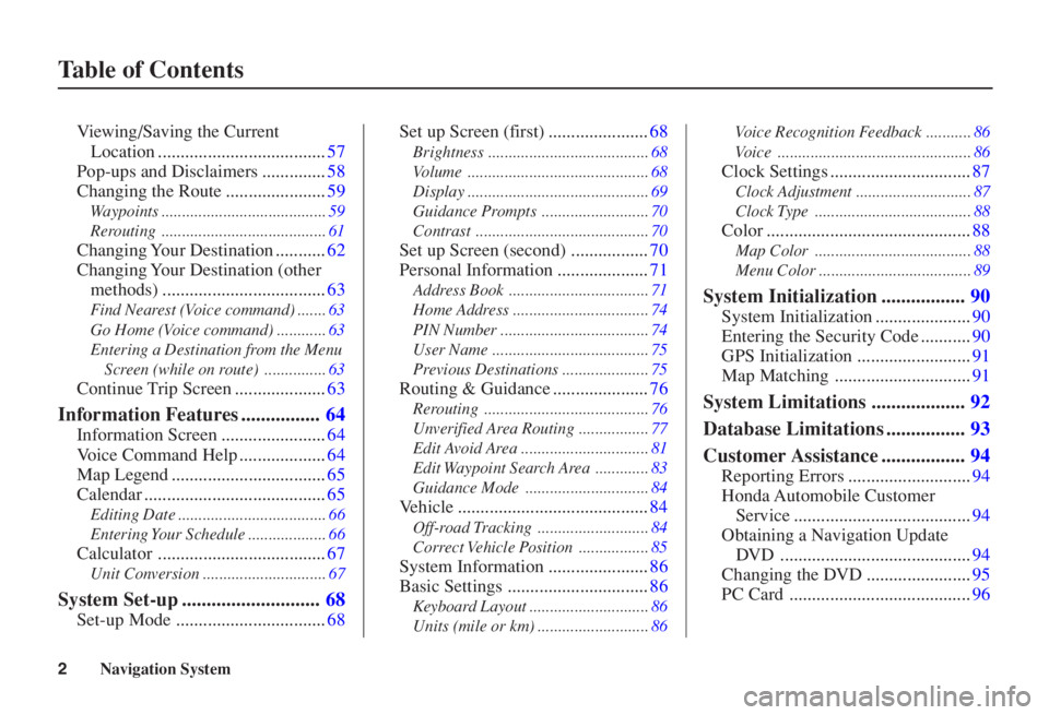 HONDA CIVIC SEDAN 2006  Navigation Manual (in English) 
Navigation System
2
T able of Contents
Vi ewing/Saving the Current
Location .....................................57
Pop-ups and Disclaimers ..............58
Changing the Route ......................5