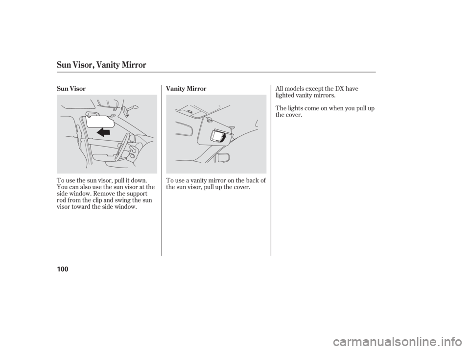 HONDA ACCORD SEDAN 2005  Owners Manual (in English) To use the sun visor, pull it down.
You can also use the sun visor at the
side window. Remove the support
rod f rom the clip and swing the sun
visor toward the side window.Touseavanitymirroronthebacko