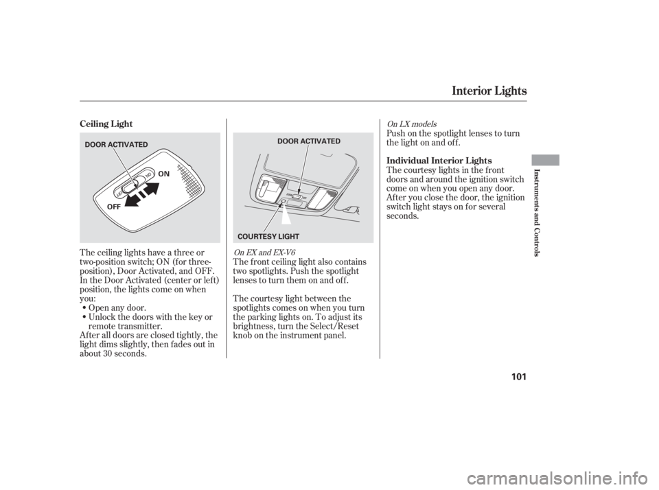 HONDA ACCORD SEDAN 2005  Owners Manual (in English) The ceiling lights have a three or
two-position switch; ON (f or three-
position), Door Activated, and OFF.
In the Door Activated (center or left)
position, the lights come on when
you:
After all door