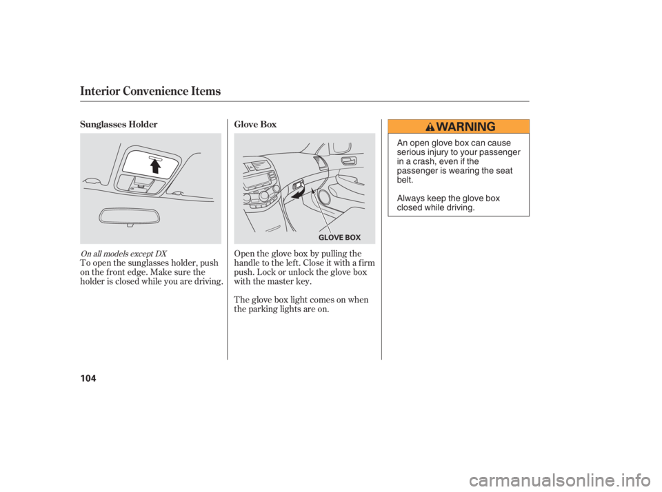 HONDA ACCORD SEDAN 2005  Owners Manual (in English) Open the glove box by pulling the
handle to the lef t. Close it with a f irm
push. Lock or unlock the glove box
with the master key.
The glove box light comes on when
the parking lights are on.
To ope