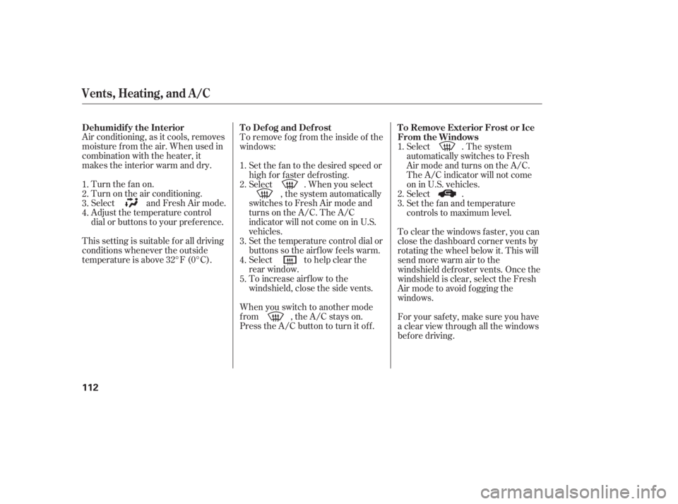 HONDA ACCORD SEDAN 2005  Owners Manual (in English) Air conditioning, as it cools, removes
moisture from the air. When used in
combination with the heater, it
makes the interior warm and dry.Turn the fan on.
Turn on the air conditioning.
Select and Fre