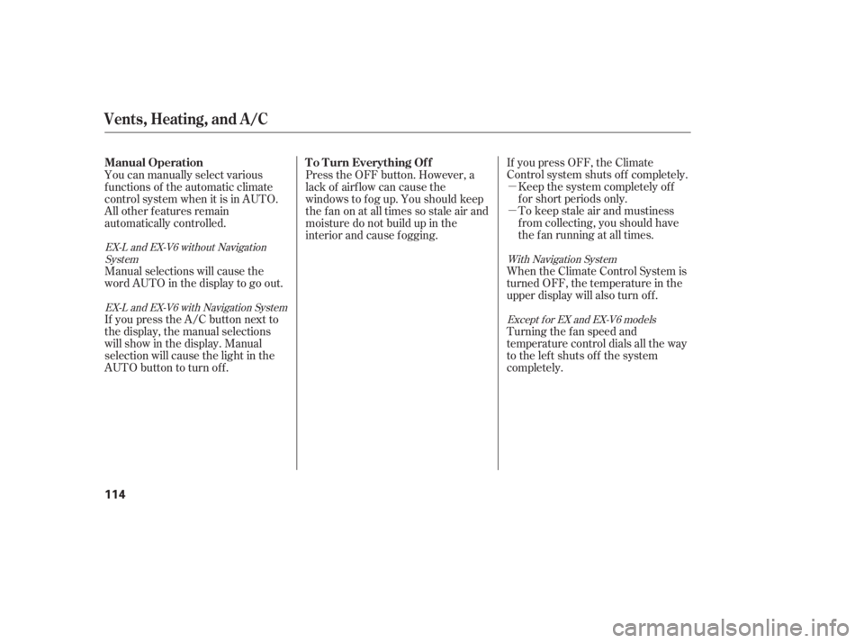 HONDA ACCORD SEDAN 2005  Owners Manual (in English) µ
µ If you press OFF, the Climate
Control system shuts of f completely.Keep the system completely of f
f or short periods only.
To keep stale air and mustiness
f rom collecting, you should have
th