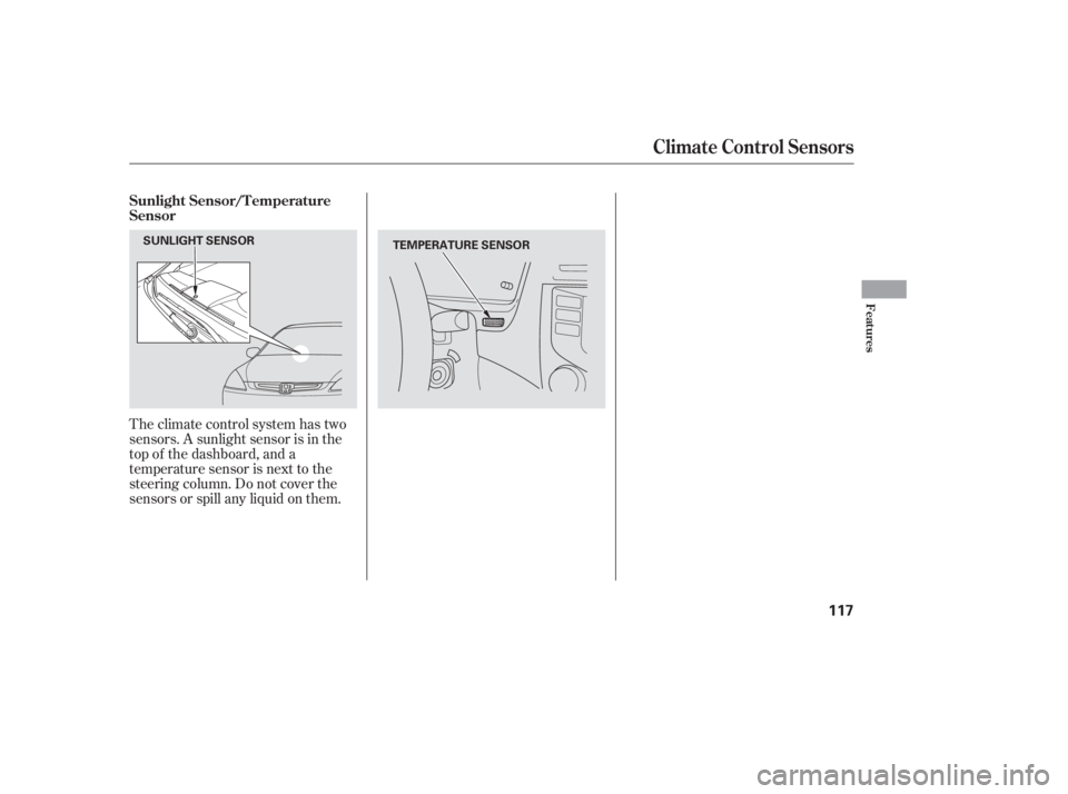 HONDA ACCORD SEDAN 2005  Owners Manual (in English) Theclimatecontrolsystemhastwo
sensors. A sunlight sensor is in the
top of the dashboard, and a
temperature sensor is next to the
steering column. Do not cover the
sensors or spill any liquid on them. 