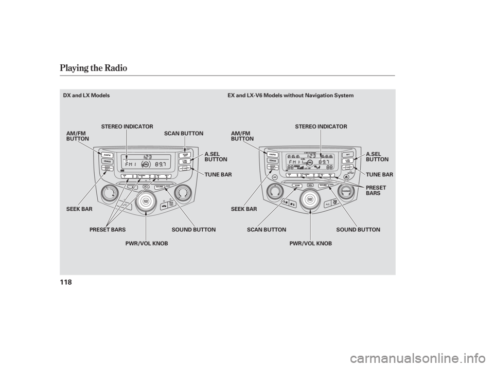 HONDA ACCORD SEDAN 2005  Owners Manual (in English) Playing the Radio
118
DX and LX ModelsSOUND BUTTON
SEEK BAR TUNE BAR
SEEK BAR SOUND BUTTON
EX and LX-V6 Models without Navigation System
AM/FM
BUTTON A.SEL
BUTTON
PWR/VOL KNOB
STEREO INDICATOR
SCAN BU