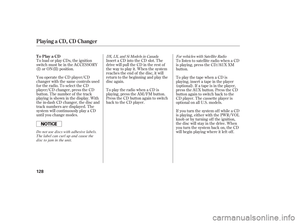 HONDA ACCORD SEDAN 2005  Owners Manual (in English) To load or play CDs, the ignition
switch must be in the ACCESSORY
(I) or ON(II) position.To play the radio when a CD is
playing, press the AM/FM button.
Press the CD button again to switch
back to the