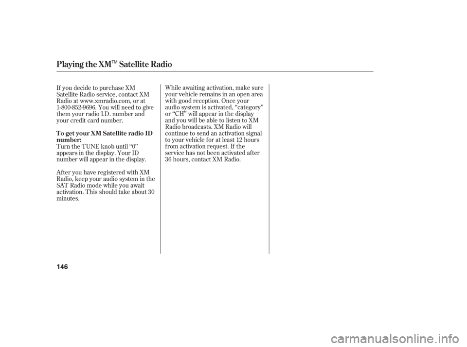 HONDA ACCORD SEDAN 2005  Owners Manual (in English) While awaiting activation, make sure
your vehicle remains in an open area
with good reception. Once your
audio system is activated, ‘‘category’’
or ‘‘CH’’ will appear in the display
an