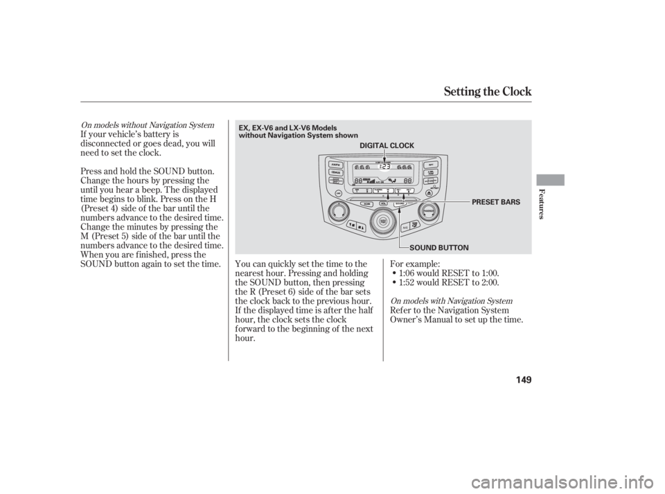 HONDA ACCORD SEDAN 2005  Owners Manual (in English) On models without Navigation SystemOn models with Navigation System
If your vehicle’s battery is
disconnected or goes dead, you will
need to set the clock.You can quickly set the time to the
nearest