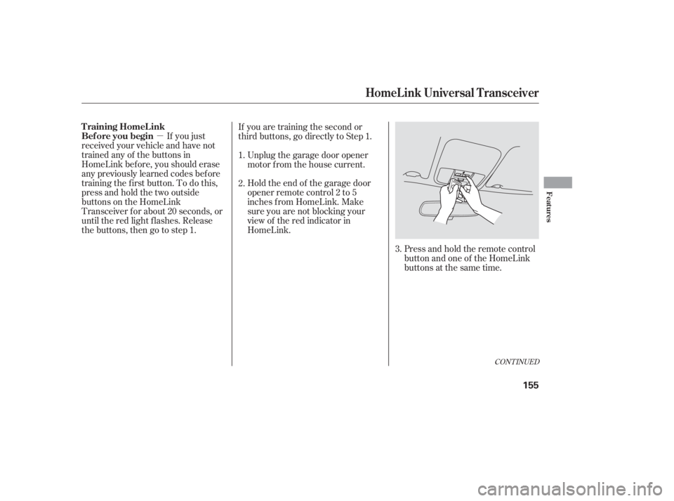 HONDA ACCORD SEDAN 2005  Owners Manual (in English) µPress and hold the remote control
button and one of the HomeLink
buttons at the same time.
If you just
received your vehicle and have not
trained any of the buttons in
HomeLink bef ore, you should 