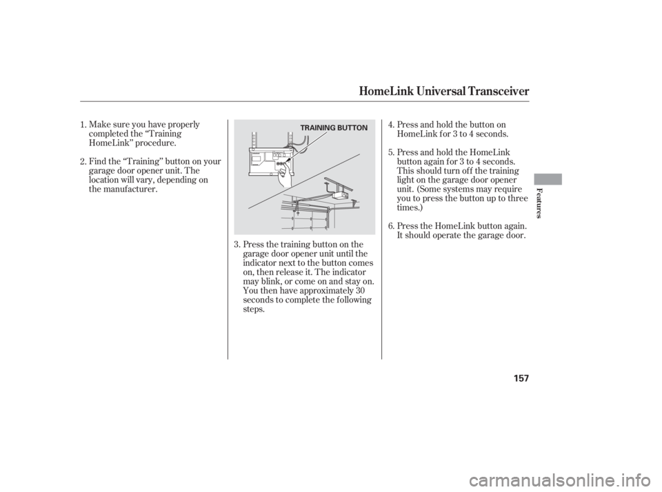 HONDA ACCORD SEDAN 2005  Owners Manual (in English) Make sure you have properly
completed the ‘‘Training
HomeLink’’ procedure.
Find the ‘‘Training’’ button on your
garage door opener unit. The
location will vary, depending on
the manufa