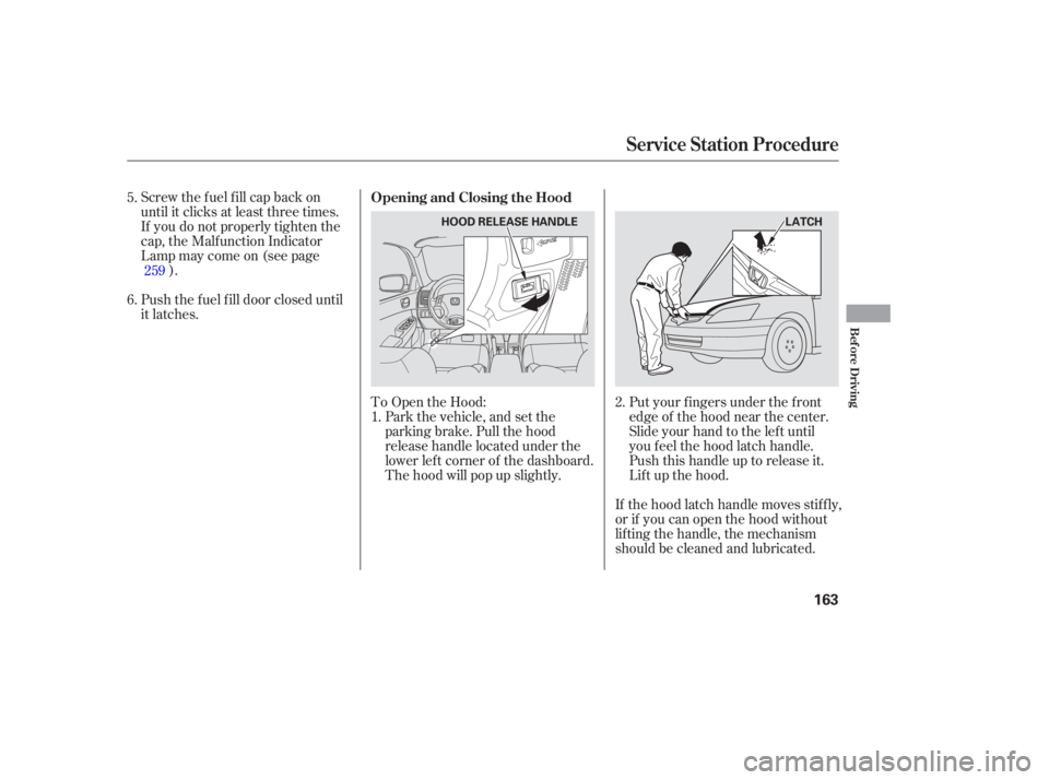 HONDA ACCORD SEDAN 2005 Owners Manual (in English) To Open the Hood:Park the vehicle, and set the
parking brake. Pull the hood
release handle located under the
lower lef t corner of the dashboard.
The hood will pop up slightly.
Screw the fuel fill cap HONDA ACCORD SEDAN 2005 Owners Manual (in English) To Open the Hood:Park the vehicle, and set the
parking brake. Pull the hood
release handle located under the
lower lef t corner of the dashboard.
The hood will pop up slightly.
Screw the fuel fill cap