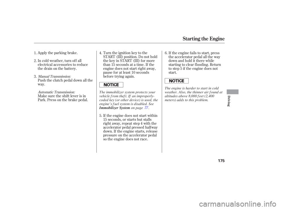 HONDA ACCORD SEDAN 2005  Owners Manual (in English) Apply the parking brake.
In cold weather, turn of f all
electrical accessories to reduce
the drain on the battery.Turn the ignition key to the
START (III) position. Do not hold
the key in START (III) 
