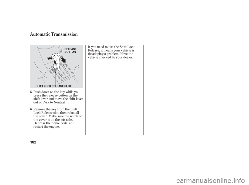 HONDA ACCORD SEDAN 2005  Owners Manual (in English) Push down on the key while you
pressthereleasebuttononthe
shif t lever and move the shif t lever
out of Park to Neutral.
Remove the key from the Shift
Lock Release slot, then reinstall
thecover.Makesu