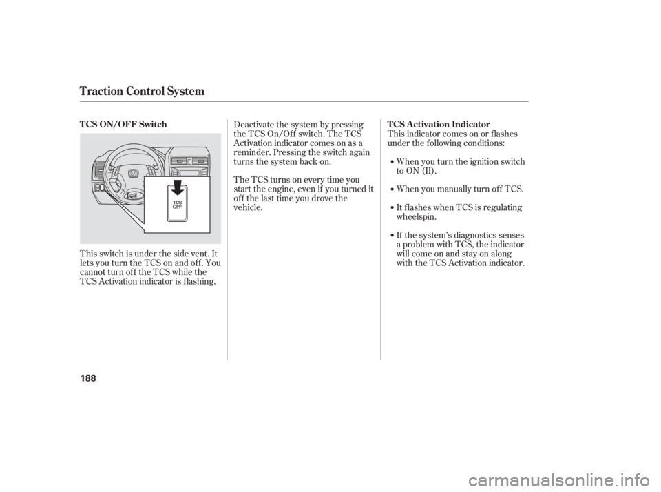 HONDA ACCORD SEDAN 2005  Owners Manual (in English) This switch is under the side vent. It
letsyouturntheTCSonandoff.You
cannot turn of f the TCS while the
TCS Activation indicator is f lashing.The TCS turns on every time you
start the engine, even if 