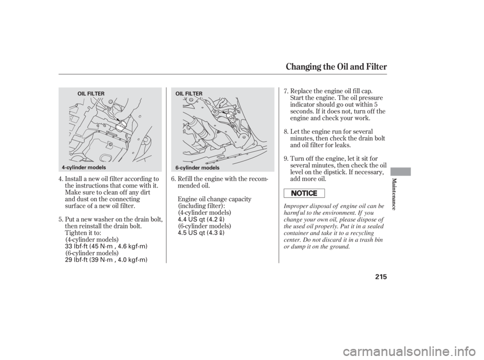 HONDA ACCORD SEDAN 2005 Owners Manual (in English) Install a new oil f ilter according to
the instructions that come with it.Refill the engine with the recom-
mended oil.
Engine oil change capacity
(including f ilter):
(4-cylinder models)
(6-cylinder HONDA ACCORD SEDAN 2005 Owners Manual (in English) Install a new oil f ilter according to
the instructions that come with it.Refill the engine with the recom-
mended oil.
Engine oil change capacity
(including f ilter):
(4-cylinder models)
(6-cylinder