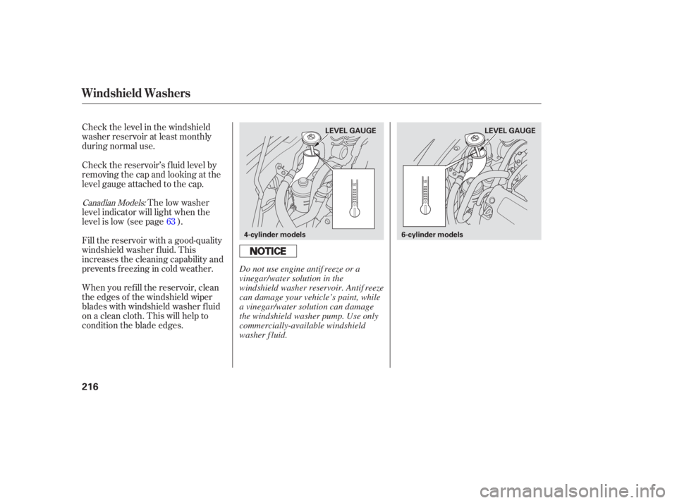 HONDA ACCORD SEDAN 2005  Owners Manual (in English) Check the level in the windshield
washer reservoir at least monthly
during normal use.
When you ref ill the reservoir, clean
the edges of the windshield wiper
blades with windshield washer f luid
on a