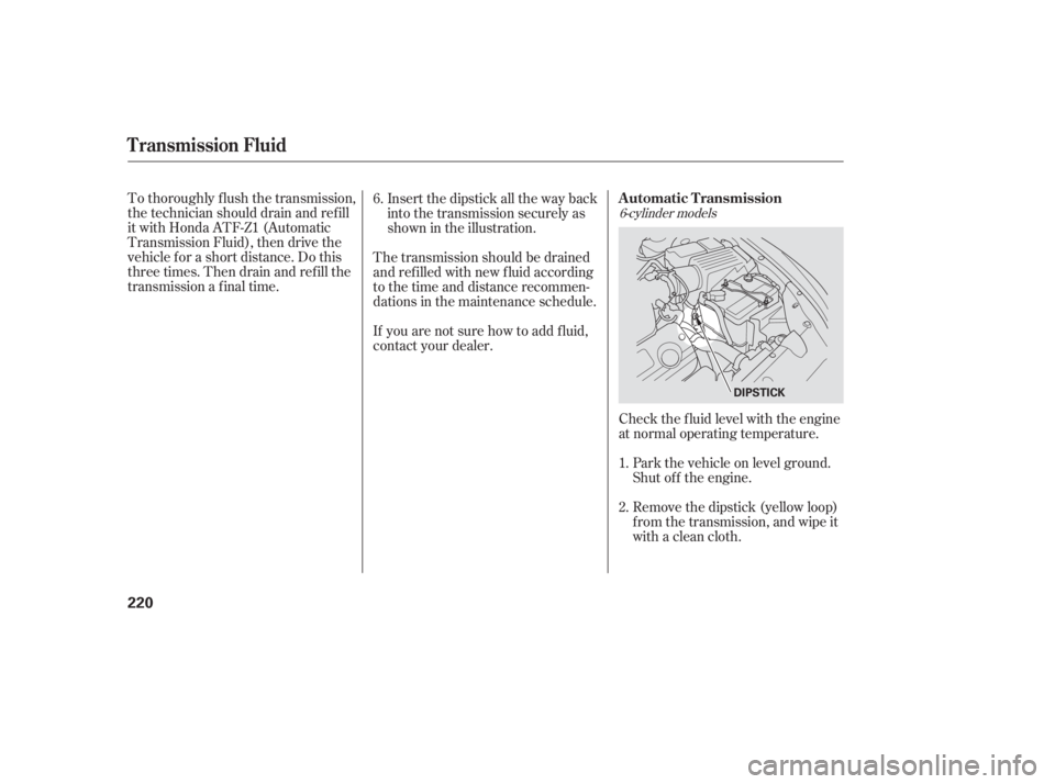 HONDA ACCORD SEDAN 2005  Owners Manual (in English) To thoroughly f lush the transmission,
the technician should drain and ref ill
it with Honda ATF-Z1 (Automatic
Transmission Fluid), then drive the
vehicle f or a short distance. Do this
three times. T