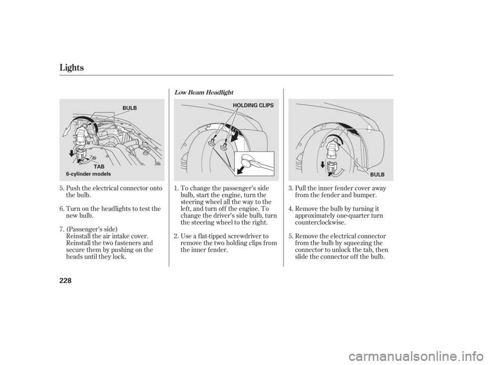 HONDA ACCORD SEDAN 2005  Owners Manual (in English) Push the electrical connector onto
the bulb.To change the passenger’s side
bulb, start the engine, turn the
steering wheel all the way to the
lef t, and turn of f the engine. To
change the driver’