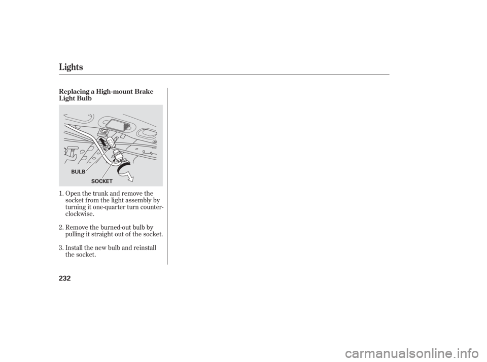 HONDA ACCORD SEDAN 2005  Owners Manual (in English) Open the trunk and remove the
socket f rom the light assembly by
turning it one-quarter turn counter-
clockwise.
Remove the burned-out bulb by
pulling it straight out of the socket.
Install the new bu