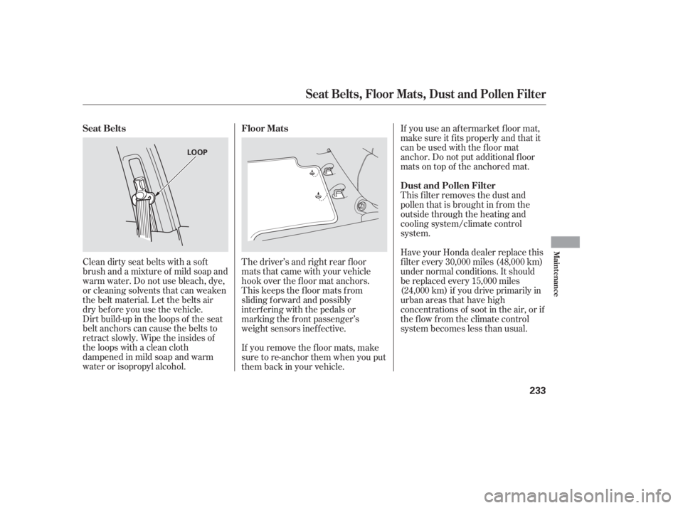 HONDA ACCORD SEDAN 2005  Owners Manual (in English) Dirt build-up in the loops of the seat
belt anchors can cause the belts to
retract slowly. Wipe the insides of
the loops with a clean cloth
dampened in mild soap and warm
water or isopropyl alcohol.If
