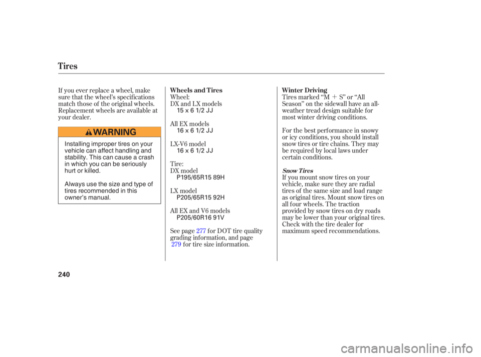 HONDA ACCORD SEDAN 2005  Owners Manual (in English) ´
If you mount snow tires on your
vehicle, make sure they are radial
tires of the same size and load range
as original tires. Mount snow tires on
all f our wheels. The traction
provided by snow tire