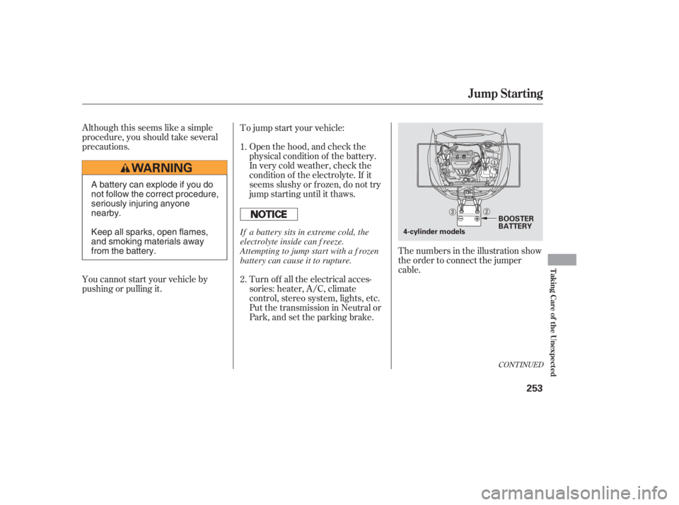 HONDA ACCORD SEDAN 2005  Owners Manual (in English) Although this seems like a simple
procedure, you should take several
precautions.Open the hood, and check the
physical condition of the battery.
In very cold weather, check the
condition of the electr