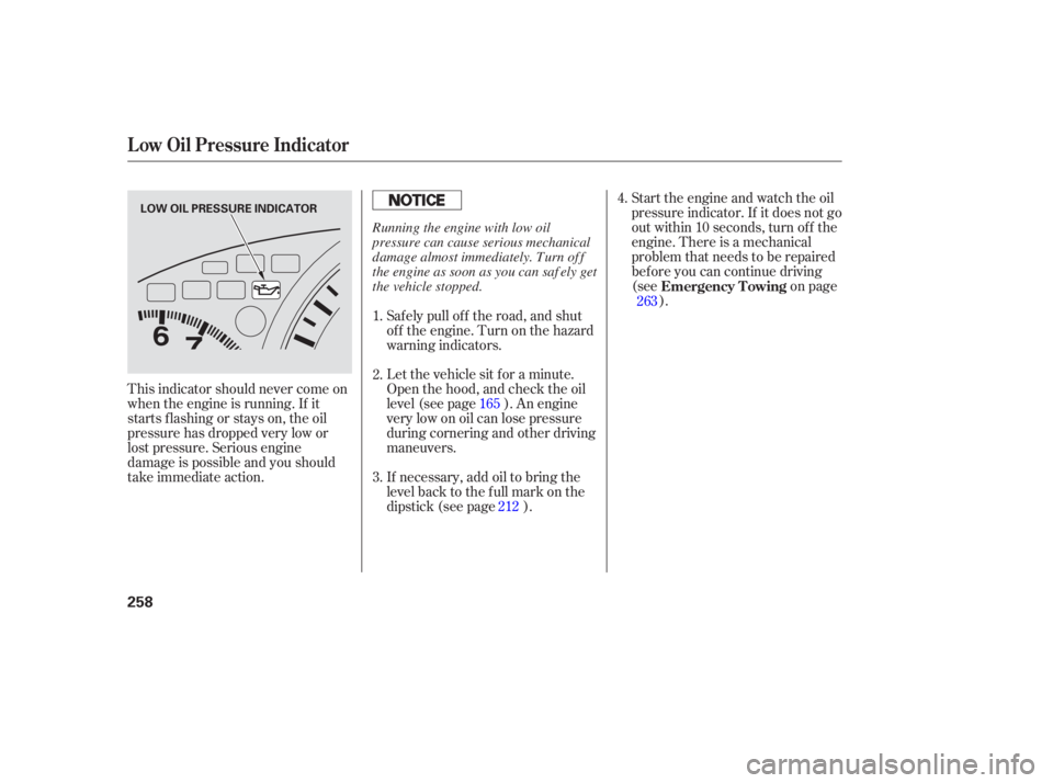 HONDA ACCORD SEDAN 2005  Owners Manual (in English) Start the engine and watch the oil
pressure indicator. If it does not go
outwithin10seconds,turnoff the
engine. There is a mechanical
problem that needs to be repaired
bef ore you can continue driving