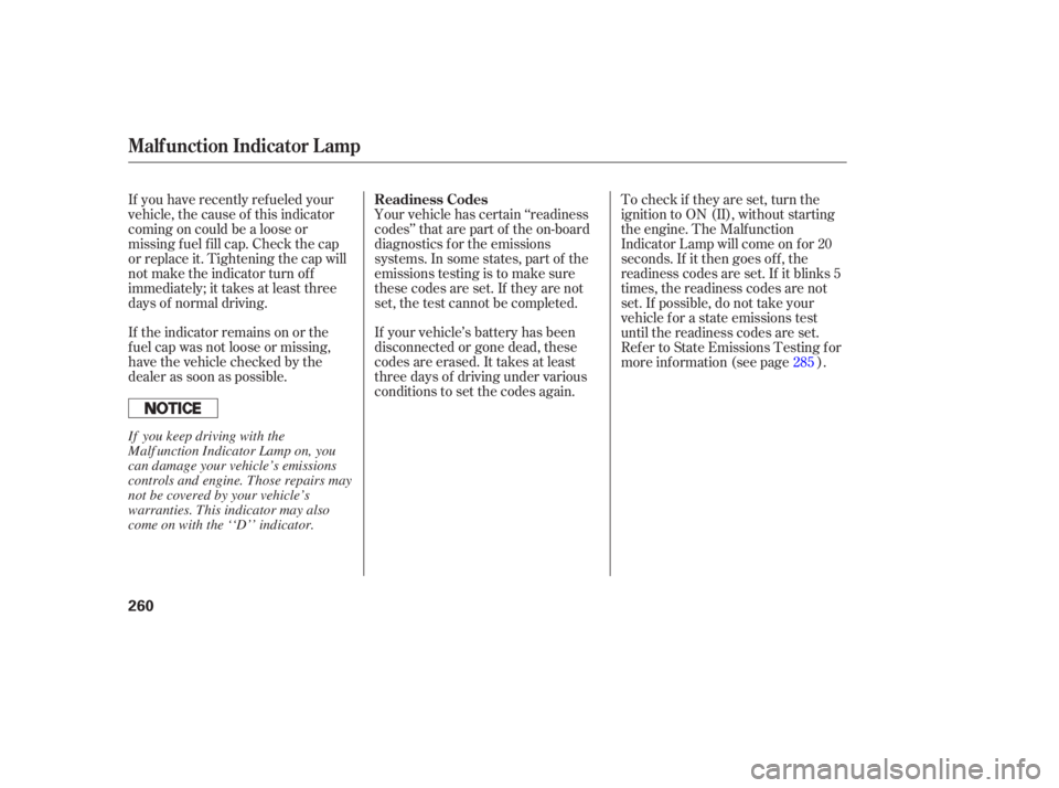 HONDA ACCORD SEDAN 2005  Owners Manual (in English) If the indicator remains on or the
f uel cap was not loose or missing,
have the vehicle checked by the
dealer as soon as possible.If your vehicle’s battery has been
disconnected or gone dead, these
