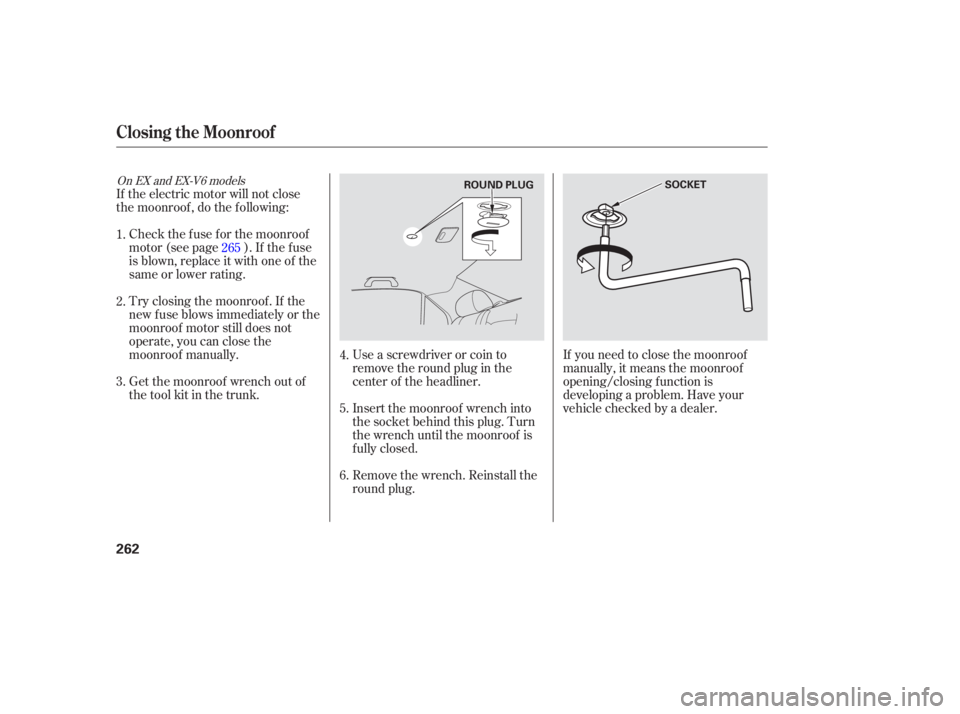 HONDA ACCORD SEDAN 2005  Owners Manual (in English) If the electric motor will not close
the moonroof , do the f ollowing:Try closing the moonroof . If the
new f use blows immediately or the
moonroof motor still does not
operate, you can close the
moon
