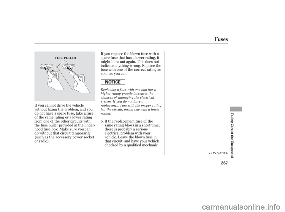 HONDA ACCORD SEDAN 2005  Owners Manual (in English) CONT INUED
If you cannot drive the vehicle
without f ixing the problem, and you
do not have a spare fuse, take a fuse
of the same rating or a lower rating
f rom one of the other circuits with
the f us